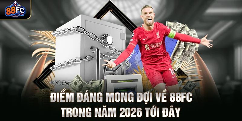 Điểm đáng mong đợi về 88FC trong năm 2026 tới đây